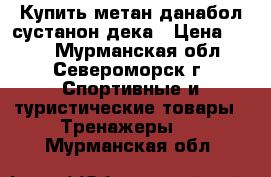 Купить метан данабол сустанон дека › Цена ­ 111 - Мурманская обл., Североморск г. Спортивные и туристические товары » Тренажеры   . Мурманская обл.